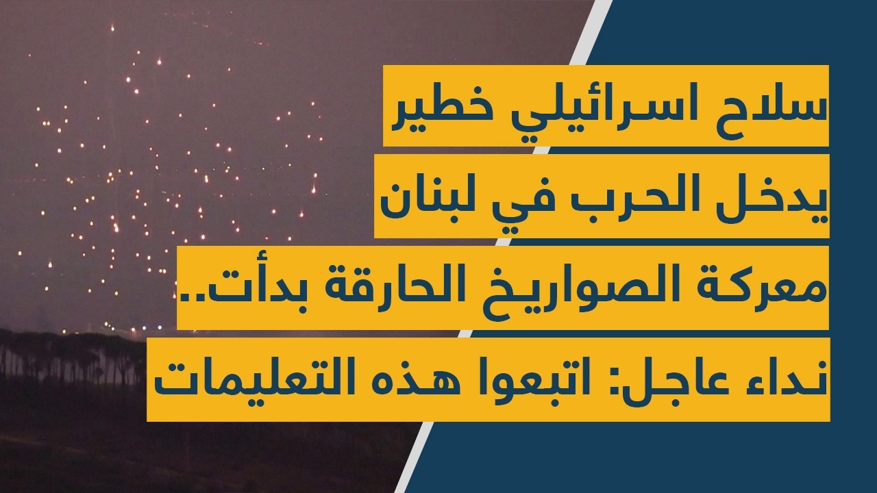 سلاح اسرائيلي خطير يدخل الحرب في لبنان- معركة الصواريخ الحارقة بدأت..نداء عاجل: اتبعوا هذه التعليمات