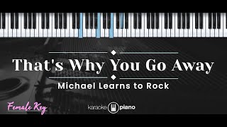 That's Why You Go Away – Michael Learns To Rock (KARAOKE PIANO - FEMALE KEY)