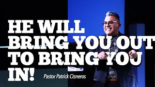 HE WILL BRING YOU OUT, TO BRING YOU IN! | Pastor Patrick Cisneros