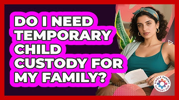 Do I Need Temporary Child Custody For My Family? - Single Parent Support Hub
