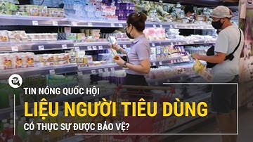 Tin nóng Quốc hội: Liệu người tiêu dùng có thực sự được bảo vệ? | Truyền hình Quốc hội Việt Nam
