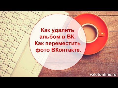 ►►Как удалить альбом в ВК. Как переместить фото ВКонтакте