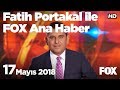 17 Mayıs 2018 Fatih Portakal ile FOX Ana Haber