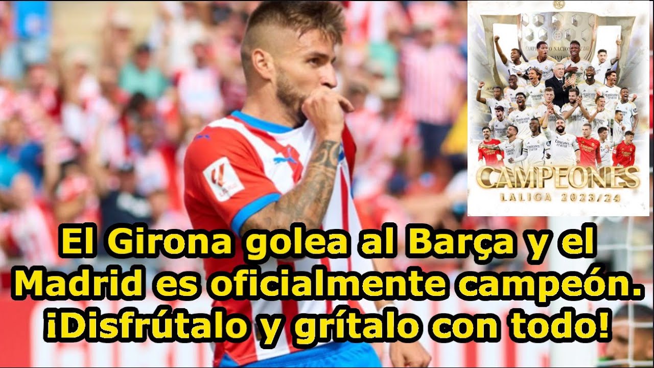 El Girona golea al Barça y el Madrid es oficialmente campeón ...