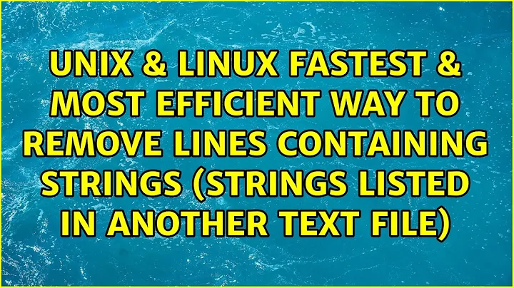 Fastest & most efficient way to remove lines containing strings (strings listed in another text...