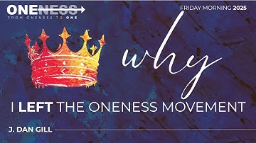 Why I Left the Oneness Movement - J. Dan Gill (2025 Oneness to One Conference)