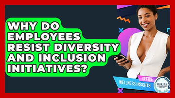 Why Do Employees Resist Diversity And Inclusion Initiatives? - Office Wellness Insights