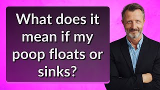 What does it mean if my poop floats or sinks?
