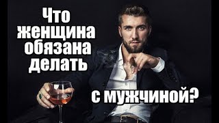 Что женщина ОБЯЗАНА делать с мужчиной?