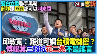 【94要客訴】藍白立委聯手黑箱！部隊跟民間都可以叫過來問！邱敏寬：難道可調台積電機密？傅崐萁三錢坑花二兆不是謠言