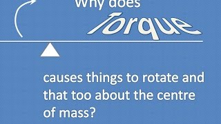 TORQUE - Why does it causes things to rotate & that too about the CENTRE OF MASS