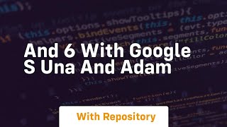 And 6 with google s una and adam