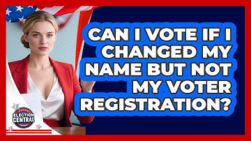 Can I Vote If I Changed My Name But Not My Voter Registration? - Election Central Channel