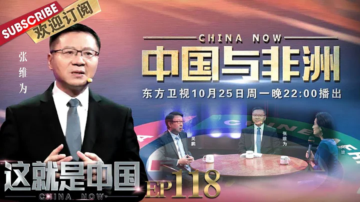 第118期：中非如何締造了深厚的傳統友誼？張維為和吳鵬一起探討中國與非洲的過去、現在與未來 |《這就是中國》CHINA NOW EP118 20211025【東方衛視官方頻道】 - 天天要聞