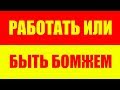 РАБОТАТЬ ИЛИ БЫТЬ БОМЖЕМ ? БОМЖ ИЛИ РАБ ?