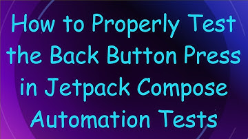 How to Properly Test the Back Button Press in Jetpack Compose Automation Tests