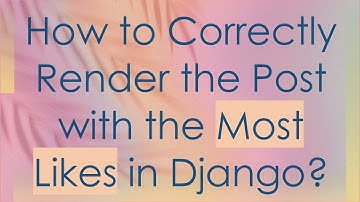 How to Correctly Render the Post with the Most Likes in Django?