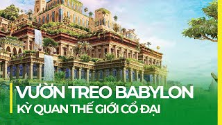 VƯỜN TREO BABYLON: KỲ QUAN BÍ ẨN CỦA THẾ GIỚI CỔ ĐẠI