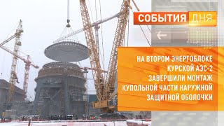 На втором энергоблоке Курской АЭС-2 завершили монтаж купольной части наружной защитной оболочки