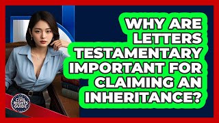 Why Are Letters Testamentary Important For Claiming An Inheritance? - Your Civil Rights Guide