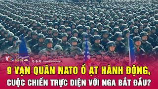 9 vạn quân NATO ồ ạt hành động, cuộc chiến trực diện với Nga bắt đầu? | Nghệ An TV