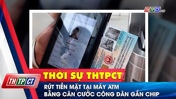Rút tiền mặt tại máy ATM bằng căn cước công dân gắn chip | Cần Thơ TV