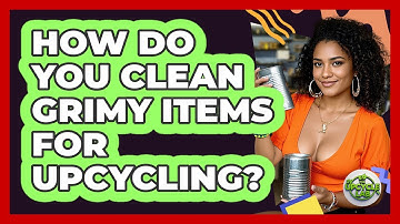 How Do You Clean Grimy Items For Upcycling? - The Upcycle Lab