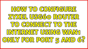 How to Configure Zyxel USG60 router to connect to the internet using wan1 only for port 5 and 6?
