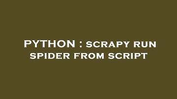 PYTHON : scrapy run spider from script