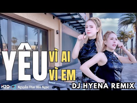 YÊU VÌ AI - YÊU VÌ EM | DJ HYENA REMIX | NGUYỄN THẠC BẢO NGỌC | VÌ SAO EM HỠI, LÀM SAO BIẾT ĐƯỢC