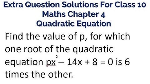 Find the value of p, for which one root of the quadratic equation px^214x + 8 = 0 is 6 times, Find