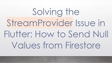 Solving the StreamProvider Issue in Flutter: How to Send Null Values from Firestore