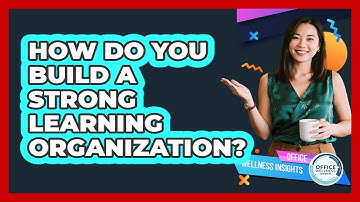 How Do You Build A Strong Learning Organization? - Office Wellness Insights
