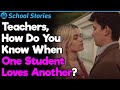 Teachers, How Did You Know One Students Had a Crush On Another? | School Stories #47