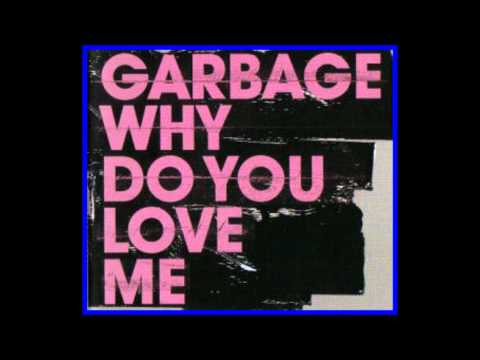 Garbage (+) Why Do You Love Me
