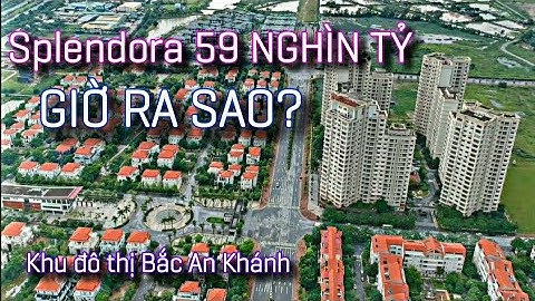 Khu đô thị Splendora 59 NGHÌN TỶ giờ RA SAO? | Bắc An Khánh - Hà Nội | Vinaconex