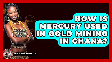 How Is Mercury Used In Gold Mining In Ghana? - African Roots And Routes