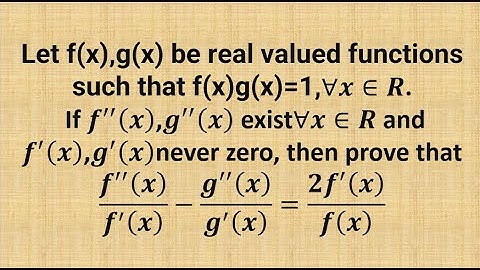 Let f(x),g(x) be real valued functions such that f(x)g(x)=1then prove that (𝑓′′ (𝑥))/(𝑓′(𝑥) )−(𝑔′′(𝑥