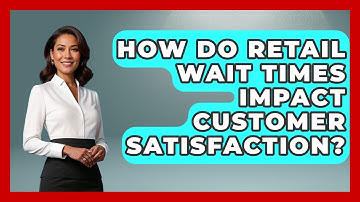 How Do Retail Wait Times Impact Customer Satisfaction? - Retail Employee Playbook