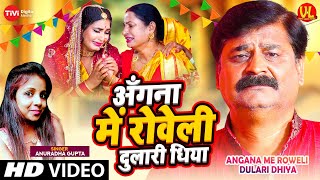 #Video | बेटी बिदाई गीत | Angana Me Roweli Dulari Dhiya | #Anuradha Gupta | विवाह गीत | Viyah Geet