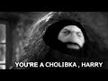 You're a C H O L I B K A, Harry