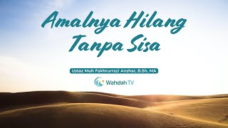 Amalnya Hilang Tanpa Sisa | Ustaz Muh Fakhrurrazi Anshar, B.Sh, MA