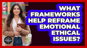 What Frameworks Help Reframe Emotional Ethical Issues?