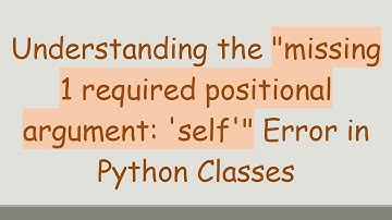 Understanding the "missing 1 required positional argument: 
