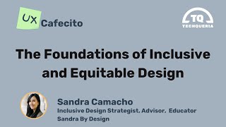UX Cafecito: The Foundations of Inclusive and Equitable Design by Sandra Camacho