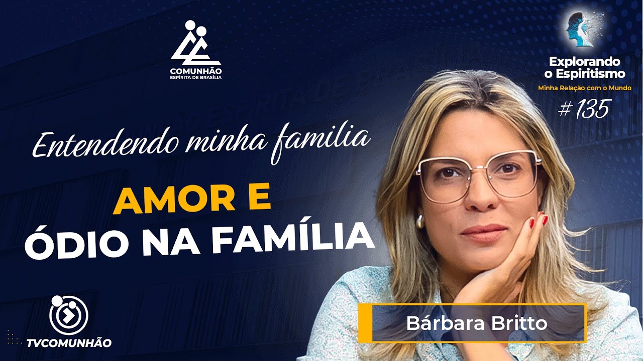 AMOR E ÓDIO NA FAMÍLIA - Bárbara Britto [Explorando o Espiritismo 