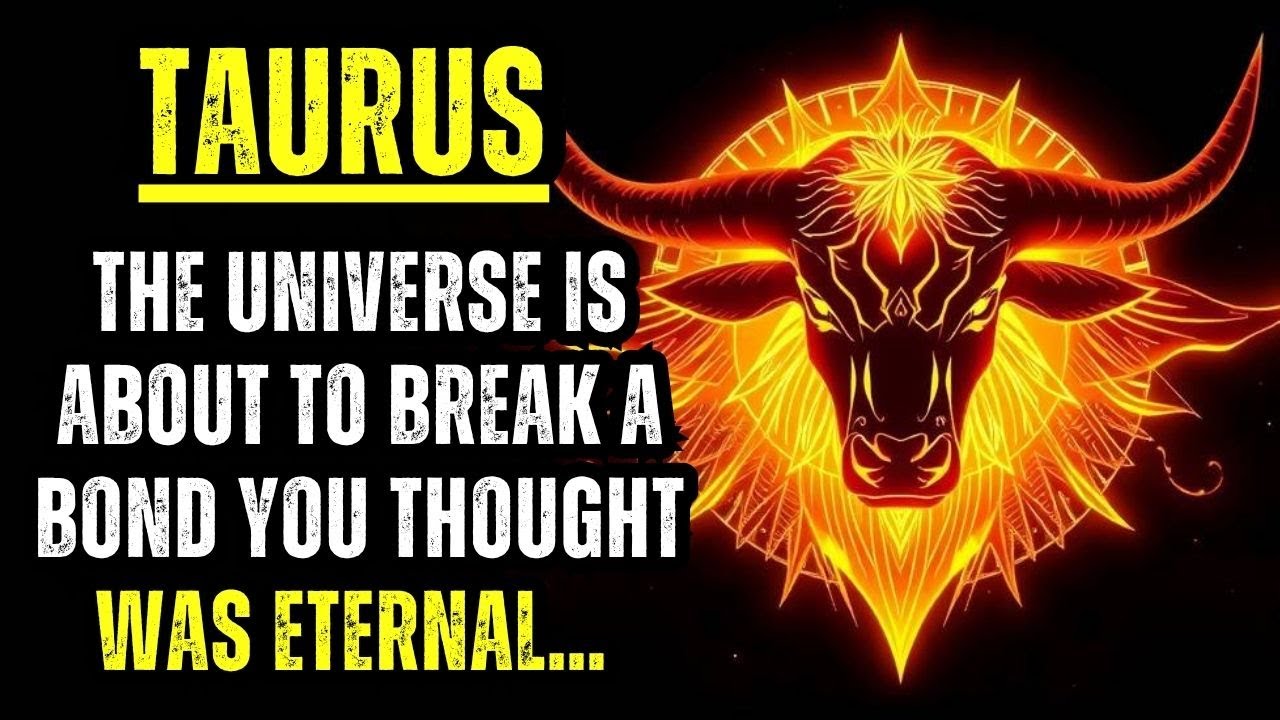 TAURUS – THE UNIVERSE IS ABOUT TO BREAK A BOND YOU THOUGHT WAS ETERNAL… ACCEPT IT! 🌌