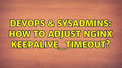 DevOps & SysAdmins: How to adjust nginx keepalive_timeout?