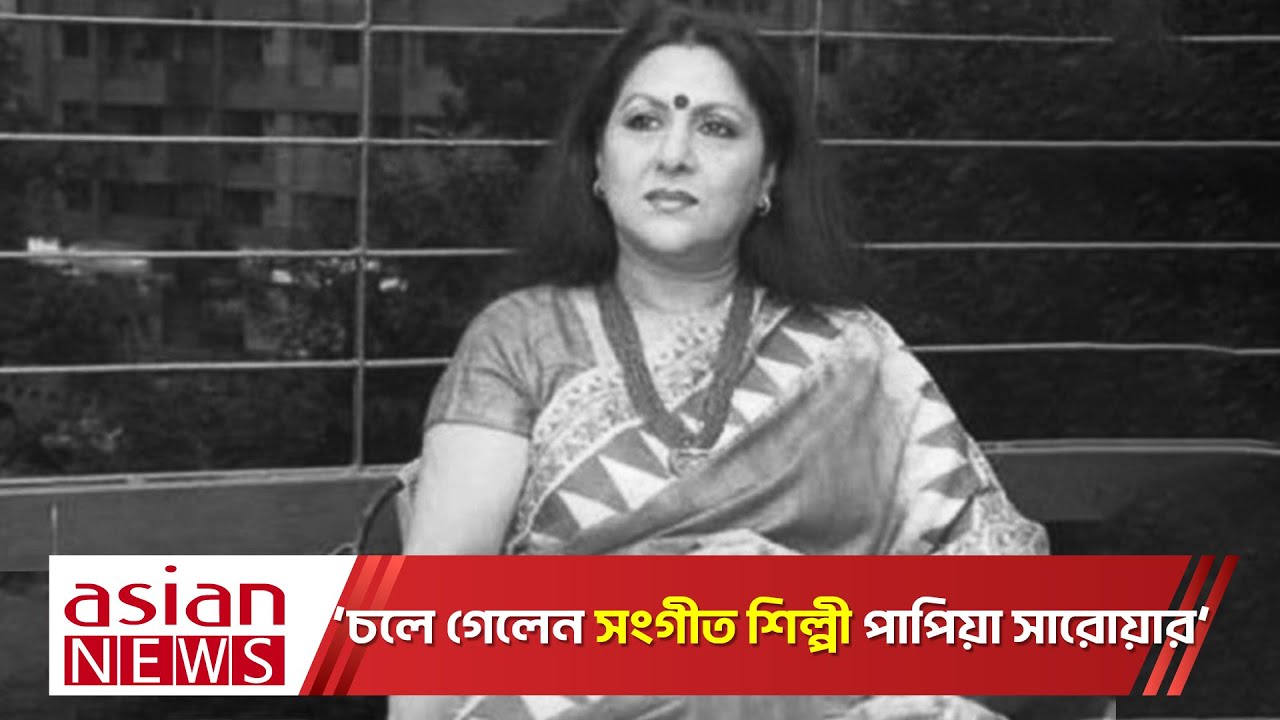 চলে গেলেন একুশে পদকপ্রাপ্ত বিশিষ্ট রবীন্দ্র সংগীত শিল্পী পাপিয়া সারোয়ার | Papiya Sarowar