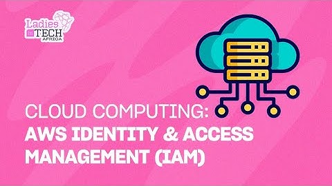 LADIES IN TECH AFRICA BOOTCAMP || CLOUD COMPUTING: AWS IDENTITY & ACCESS MANAGEMENT (IAM)